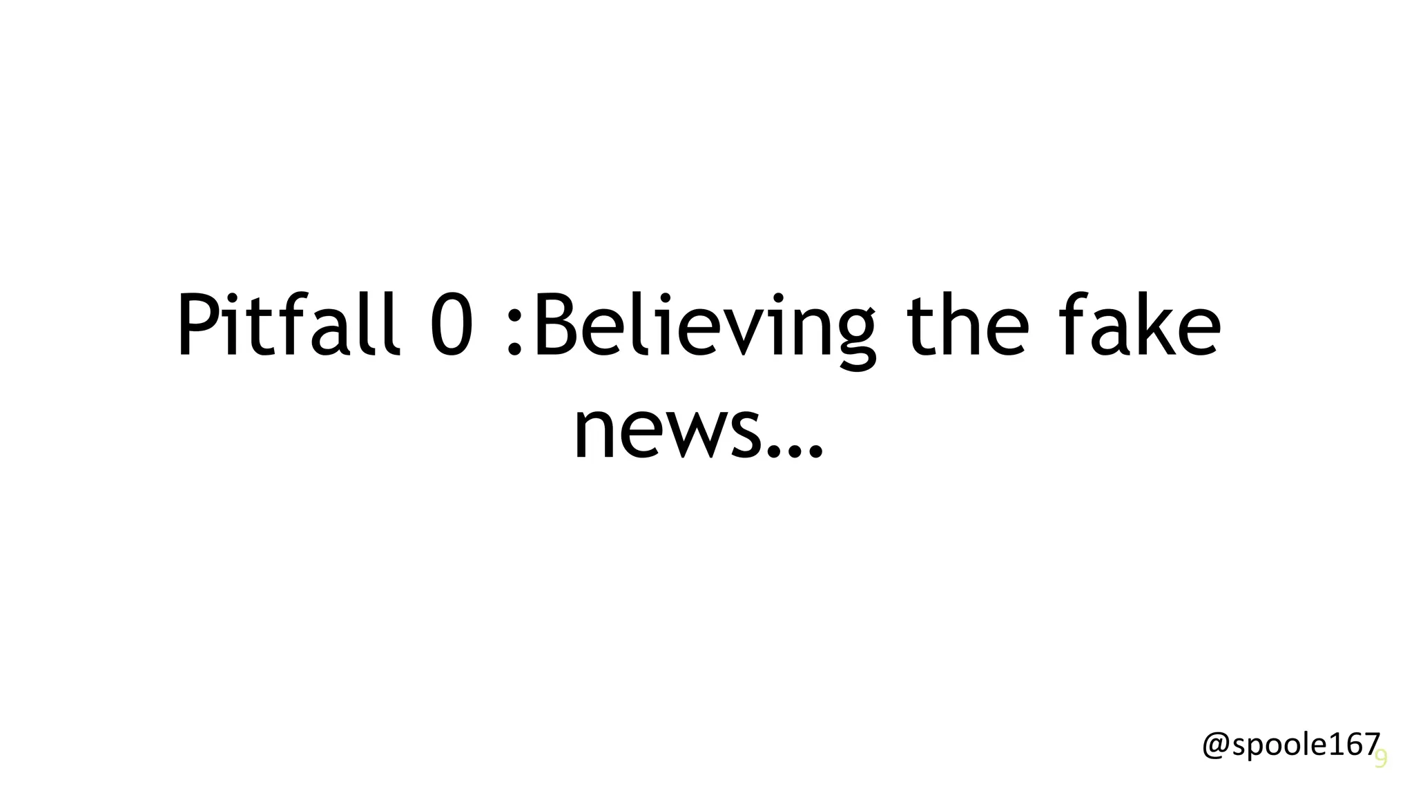 @spoole1679
Pitfall 0 :Believing the fake
news…
 