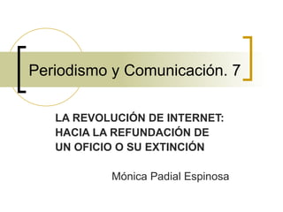 Periodismo y Comunicación. 7 LA REVOLUCIÓN DE INTERNET:  HACIA LA REFUNDACIÓN DE  UN OFICIO O SU EXTINCIÓN Mónica Padial Espinosa 