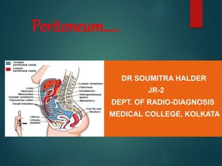 DR SOUMITRA HALDER
JR-2
DEPT. OF RADIO-DIAGNOSIS
MEDICAL COLLEGE, KOLKATA
Peritoneum…..
 