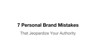 7 Personal Brand Mistakes
That Jeopardize Your Authority
 
