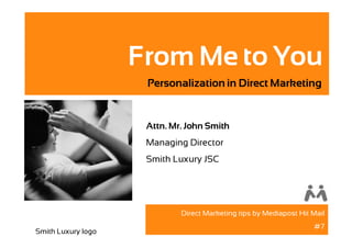 From Me to You
                     Personalization in Direct Marketing


                     Attn. Mr. John Smith
                     Managing Director
                     Smith Luxury JSC




                             Direct Marketing tips by Mediapost Hit Mail
                                                                    #7
Smith Luxury logo
 