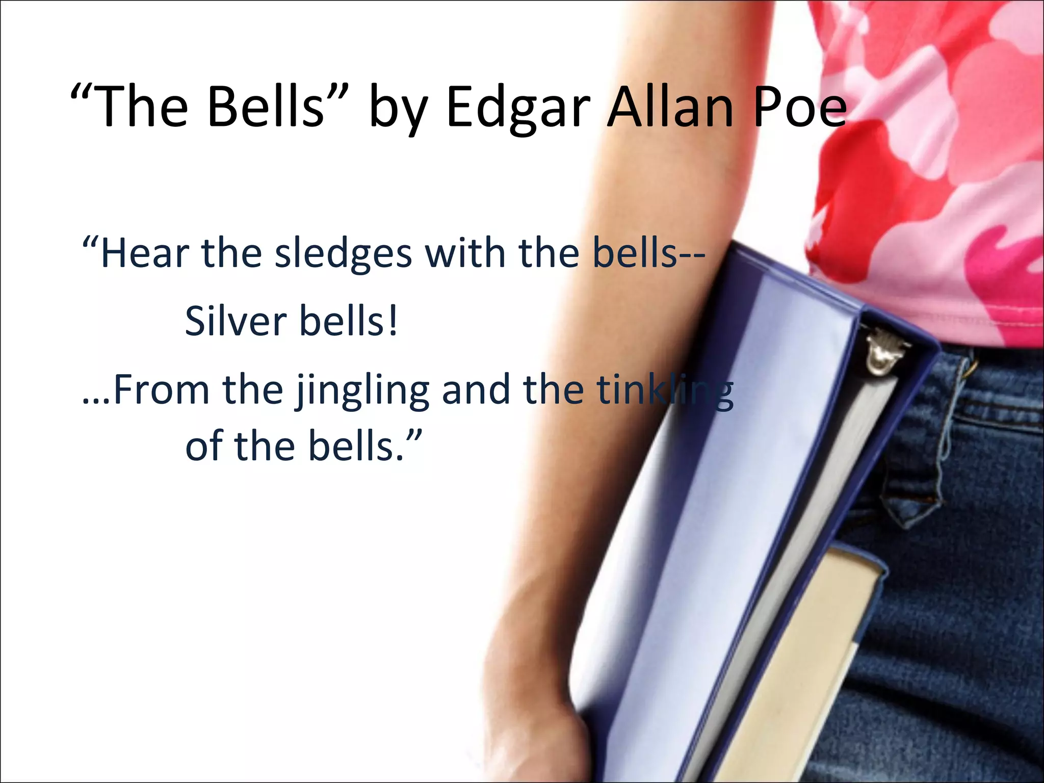 “ The Bells” by Edgar Allan Poe “ Hear the sledges with the bells-- Silver bells! … From the jingling and the tinkling  of the bells.” 