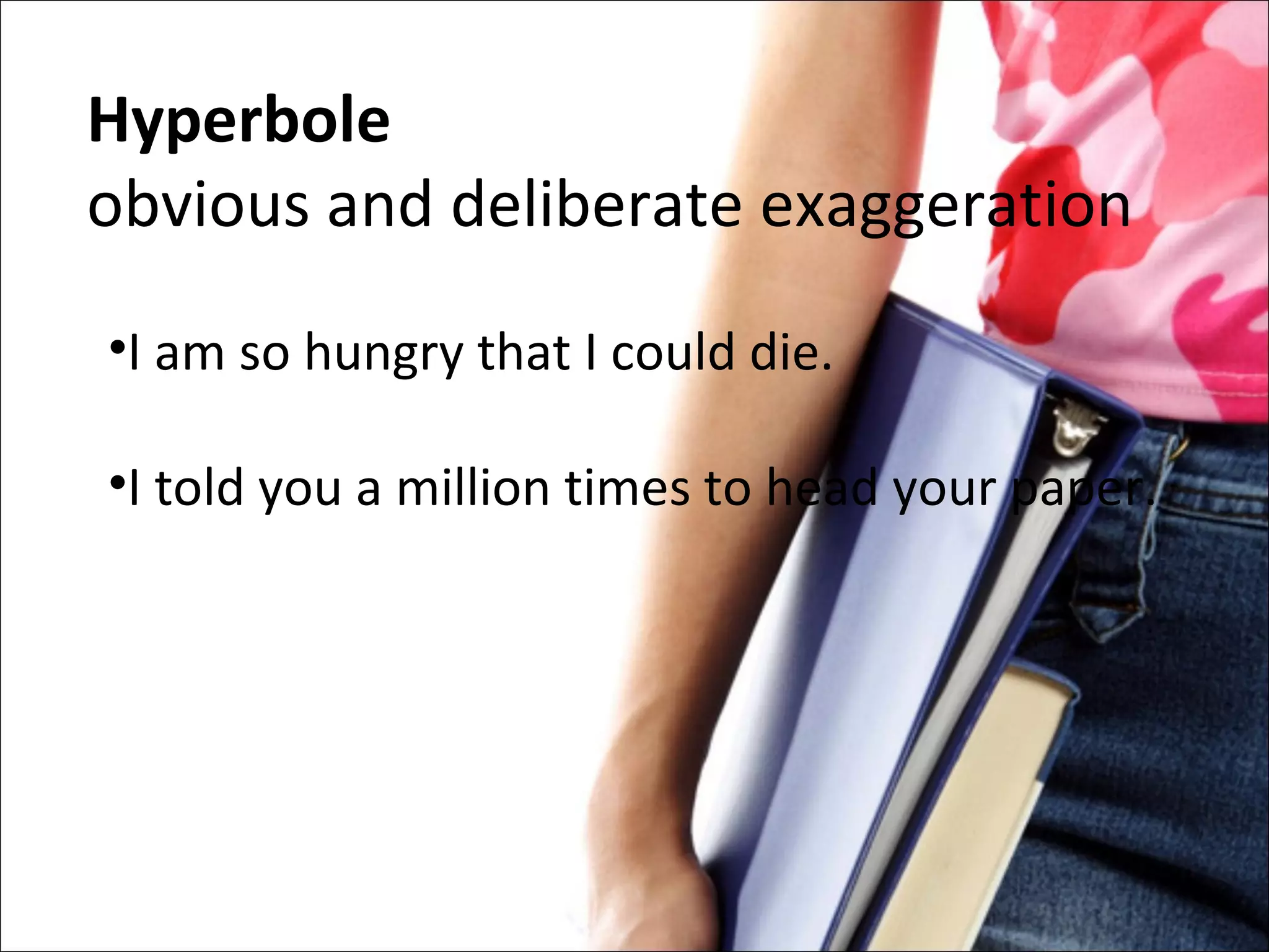 Hyperbole obvious and deliberate exaggeration I am so hungry that I could die. I told you a million times to head your paper. 