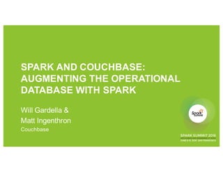 SPARK AND COUCHBASE:
AUGMENTING THE OPERATIONAL
DATABASE WITH SPARK
Will Gardella &
Matt Ingenthron
Couchbase
 