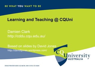Learning and Teaching @ CQUni Damien Clarkhttp://cddu.cqu.edu.au/ Based on slides by David Jones http://davidtjones.wordpress.com/ 