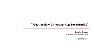 “What Review On Yonder App Store Breaks”
Brooks Grigson
Strategist - Bottle Rocket Apps
@bgrigson
 