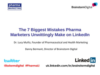 @bstormdigital #PharmaLI uk.linkedin.com/in/brainstormdigital
The 7 Biggest Mistakes Pharma
Marketers Unwittingly Make on LinkedIn
Dr. Lucy Muñiz, Founder of Pharmaceutical and Health Marketing
Danny Bermant, Director of Brainstorm Digital
 