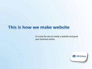 It is easy for you to create a website and grow
your business online.
 