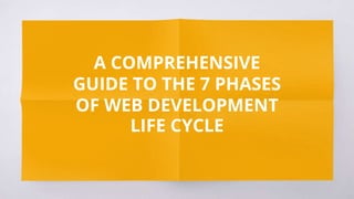 A COMPREHENSIVE
GUIDE TO THE 7 PHASES
OF WEB DEVELOPMENT
LIFE CYCLE
 