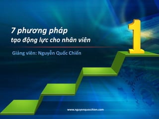 www.nguyenquocchien.com
7 phương pháp
tạo động lực cho nhân viên
Giảng viên: Nguyễn Quốc Chiến
 