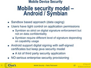 Mobile Device Security
         Mobile security model –
           Android / Symbian
   Sandbox based approach (data cagi...