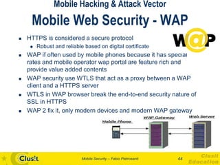 Mobile Hacking & Attack Vector
     Mobile Web Security - WAP
   HTTPS is considered a secure protocol
       Robust and...