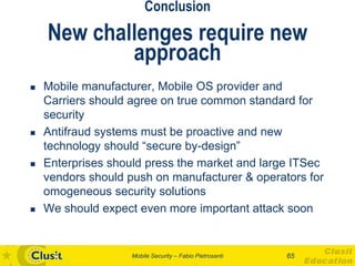 Conclusion
    New challenges require new
            approach
   Mobile manufacturer, Mobile OS provider and
    Carrier...