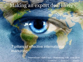 Making an export deal likely
International Trade Expo – Wednesday 11th June 2014
7 pillars of effective international
marketing
rene@bdb.co.uk www.bdb.co.uk @renepower
 
