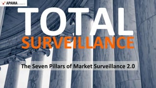The	
  Seven	
  Pillars	
  of	
  Market	
  Surveillance	
  2.0	
  
SURVEILLANCE	
  
TOTAL	
  
 