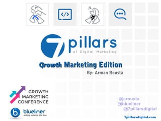 7pillarsdigital.com#7Pillars @blueliner
GrowthGrowth Marketing EditionMarketing Edition
By: Arman Rousta
@arousta
@blueliner
@7pillarsdigital
 