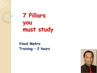 7 Pillars
  you
  must study

Vinod Mehra
Training – 2 hours
 