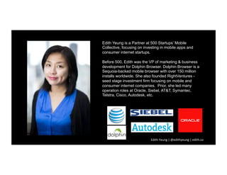 Edith Yeung is a Partner at 500 Startups’ Mobile
Collective, focusing on investing in mobile apps and
consumer internet st...