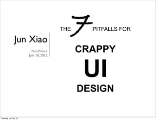 Jun Xiao
                                       THE   7   PITFALLS FOR


                         NerdStock
                       July 18, 2012
                                             CRAPPY

                                              UI
                                             DESIGN

Tuesday, July 24, 12
 