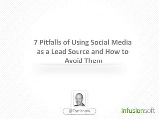 7 Pitfalls of Using Social Media
 as a Lead Source and How to
           Avoid Them




           @Travisnow
 
