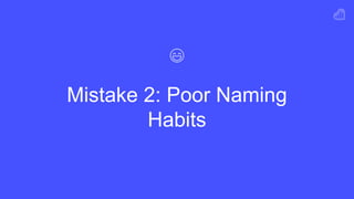 Mistake 2: Poor Naming
Habits
 