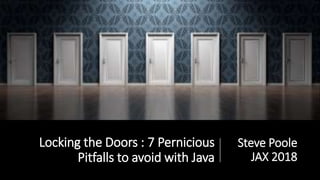 Locking the Doors : 7 Pernicious
Pitfalls to avoid with Java
Steve Poole
JAX 2018
 