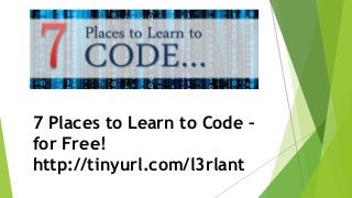 7 Places to Learn to Code –
for Free!
http://tinyurl.com/l3rlant
 