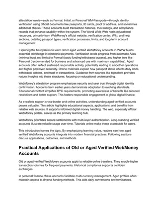 attestation levels—such as Formal, Initial, or Personal WM-Passports—through identity
verification using official documents like passports, ID cards, proof of address, and sometimes
additional checks. These accounts build transaction histories, trust ratings, and compliance
records that enhance usability within the system. The World Wide Web hosts educational
resources, primarily from WebMoney's official website, verification center, Wiki, and help
sections, detailing passport types, verification processes, limits, and long-term account
management.
Exploring the best places to learn old or aged verified WebMoney accounts in WWW builds
essential knowledge in electronic payments. Verification levels progress from automatic Alias
(minimal trust and limits) to Formal (basic funding/withdrawal access), and higher tiers like
Personal (recommended for business and advanced use with maximum capabilities). Aged
accounts often reflect sustained responsible activity, potentially leading to smoother operations
and higher perceived reliability. Online materials explain how passport status affects daily limits,
withdrawal options, and trust in transactions. Guidance from sources like topsellerit provides
natural insights into these structures, focusing on educational understanding.
WebMoney's attestation program emphasizes security and user trust through digital identity
confirmation. Accounts from earlier years demonstrate adaptation to evolving standards.
Educational content simplifies KYC requirements, promoting awareness of benefits like reduced
restrictions and better support. This fosters responsible engagement in global digital finance.
As e-wallets support cross-border and online activities, understanding aged verified accounts
proves valuable. This article highlights educational aspects, applications, and benefits from
reliable web sources. It supports informed digital money handling. The web, especially official
WebMoney portals, serves as the primary learning hub.
WebMoney prioritizes secure settlements with multi-layer authentication. Long-standing verified
accounts illustrate reliable usage over time. Tutorials online make these accessible for users.
This introduction frames the topic. By emphasizing learning value, readers see how aged
verified WebMoney accounts integrate into modern financial practices. Following sections
discuss applications, outcomes, and methods.
Practical Applications of Old or Aged Verified WebMoney
Accounts
Old or aged verified WebMoney accounts apply to reliable online transfers. They enable higher
transaction volumes for frequent payments. Historical compliance supports confident
exchanges.
In personal finance, these accounts facilitate multi-currency management. Aged profiles often
maintain access to diverse funding methods. This aids daily conversions and remittances.
 
