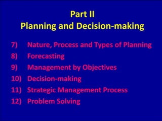 Part II
Planning and Decision-making
7) Nature, Process and Types of Planning
8) Forecasting
9) Management by Objectives
10) Decision-making
11) Strategic Management Process
12) Problem Solving
 