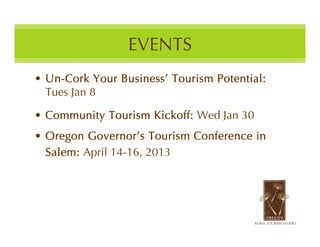EVENTS
• Un-Cork Your Business’ Tourism Potential:
  Tues Jan 8

• Community Tourism Kickoff: Wed Jan 30
• Oregon Governor’s Tourism Conference in
  Salem: April 14-16, 2013
 