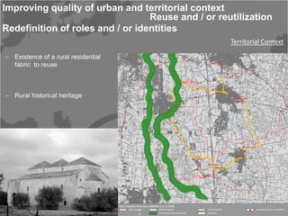 Improving quality of urban and territorial context
                                  Reuse and / or reutilization
Redefinition of roles and / or identities
                                                    Territorial Context

‒ Existence of a rural residential
  fabric to reuse



‒ Rural historical heritage




‒ Network junctions on the soft
  mobility system




-Foto ognissanti
 