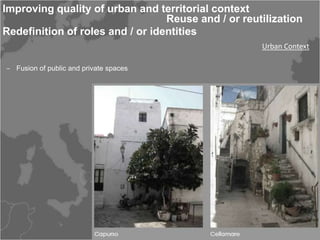 Improving quality of urban and territorial context
                                  Reuse and / or reutilization
Redefinition of roles and / or identities
                                                     Urban Context

‒ Fusion of public and private spaces
 