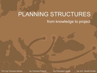 PLANNING STRUCTURES
                                                         from knowledge to project




Prof. Ing. Francesco Selicato   Ing. Francesco Rotondo      Ing. Pierangela Loconte   Ing. Arch. Claudia Piscitelli
 