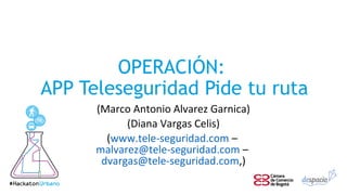 OPERACIÓN:
APP Teleseguridad Pide tu ruta
(Marco Antonio Alvarez Garnica)
(Diana Vargas Celis)
(www.tele-seguridad.com –
malvarez@tele-seguridad.com –
dvargas@tele-seguridad.com,)
 