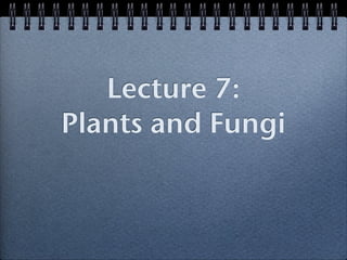 Lecture 7:
Plants and Fungi
 
