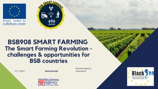 Business Agency
Association
BSB908 SMART FARMING
The Smart Farming Revolution -
challenges & opportunities for
BSB countries
12.11.2021 Silvia Stumpf
 
