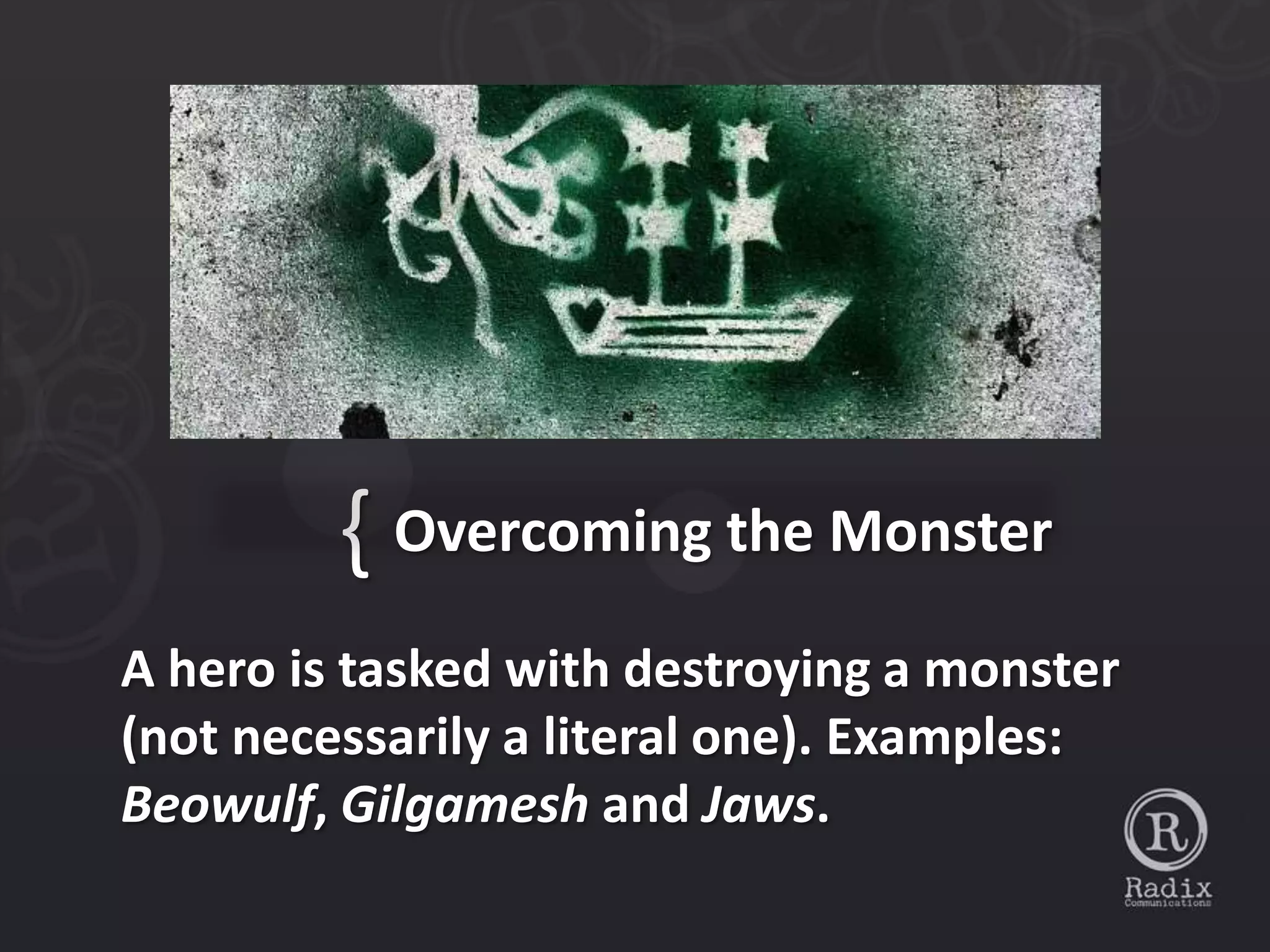 { Overcoming the Monster
A hero is tasked with destroying a monster
(not necessarily a literal one). Examples:
Beowulf, Gilgamesh and Jaws.
 