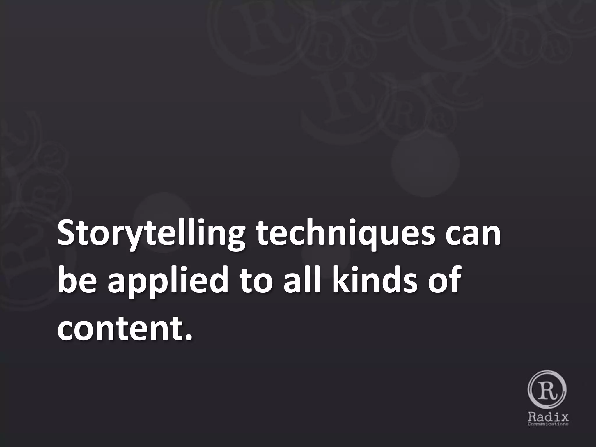 Storytelling techniques can
be applied to all kinds of
content.
 