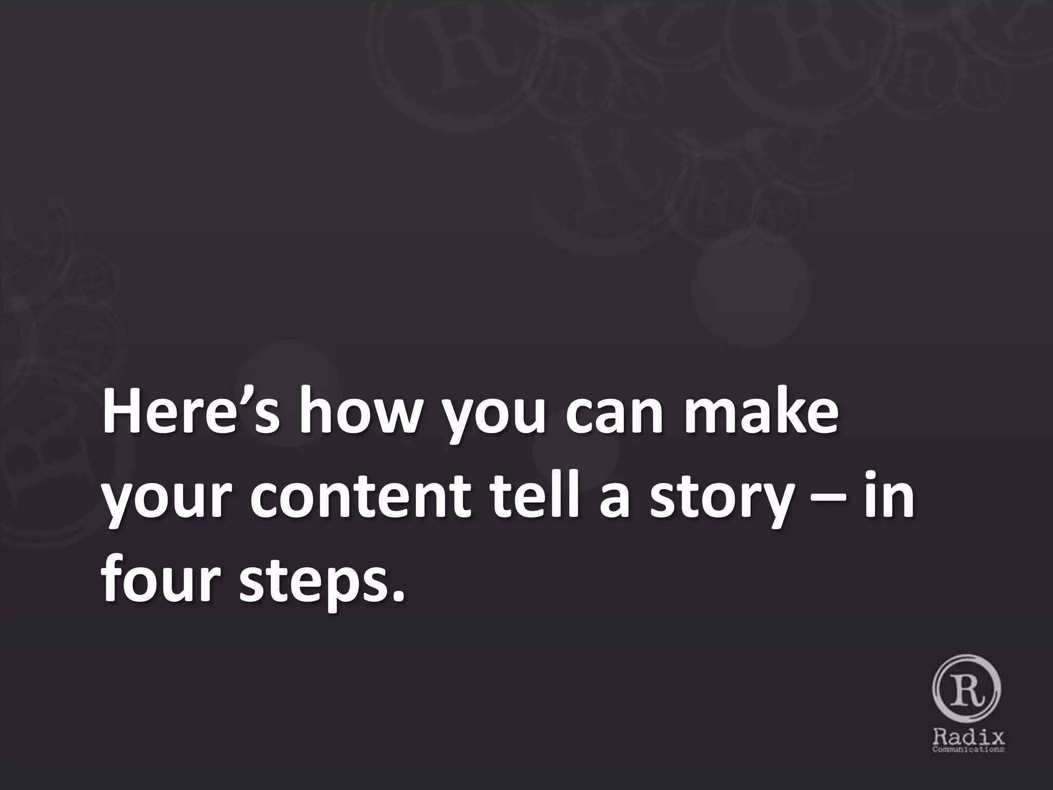 Here’s how you can make
your content tell a story – in
four steps.
 