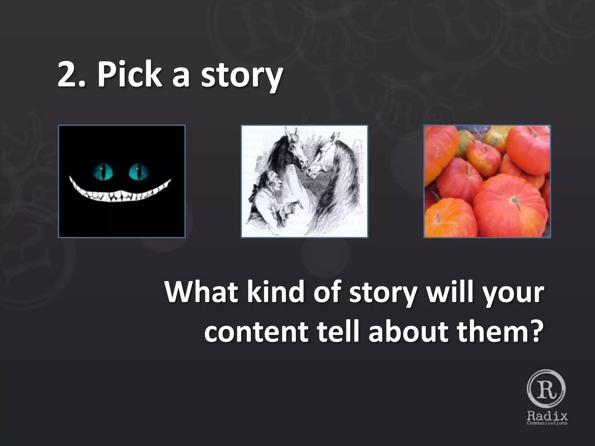 2. Pick a story




       What kind of story will your
         content tell about them?
 