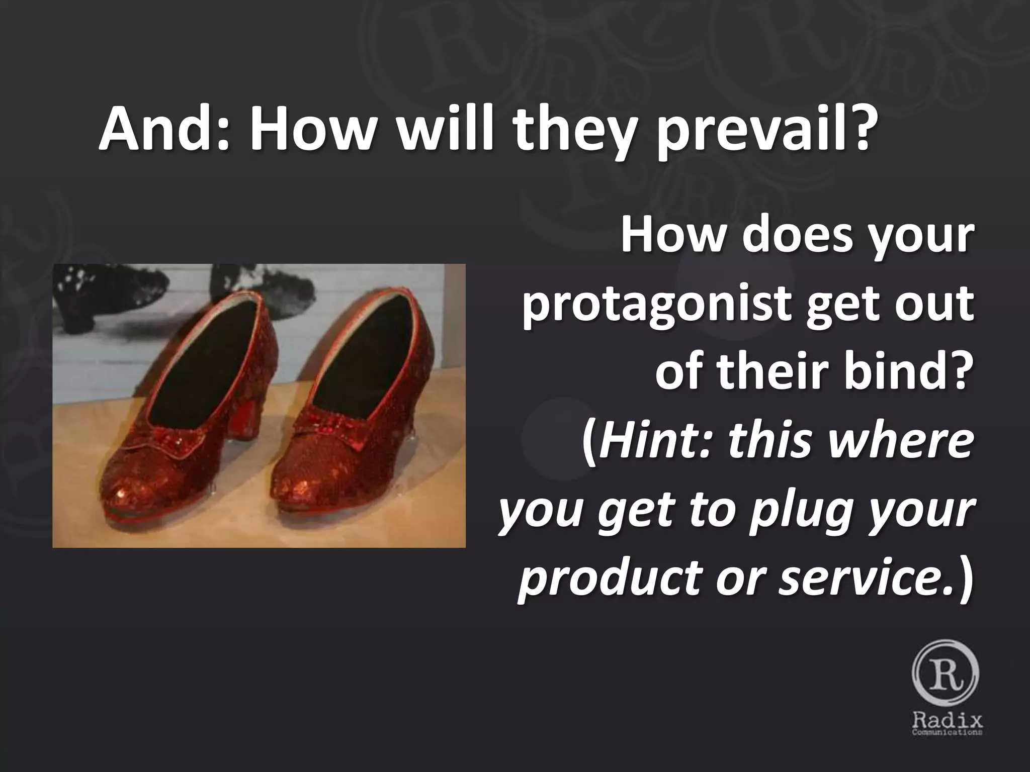 And: How will they prevail?
                  How does your
              protagonist get out
                   of their bind?
                (Hint: this where
             you get to plug your
              product or service.)
 