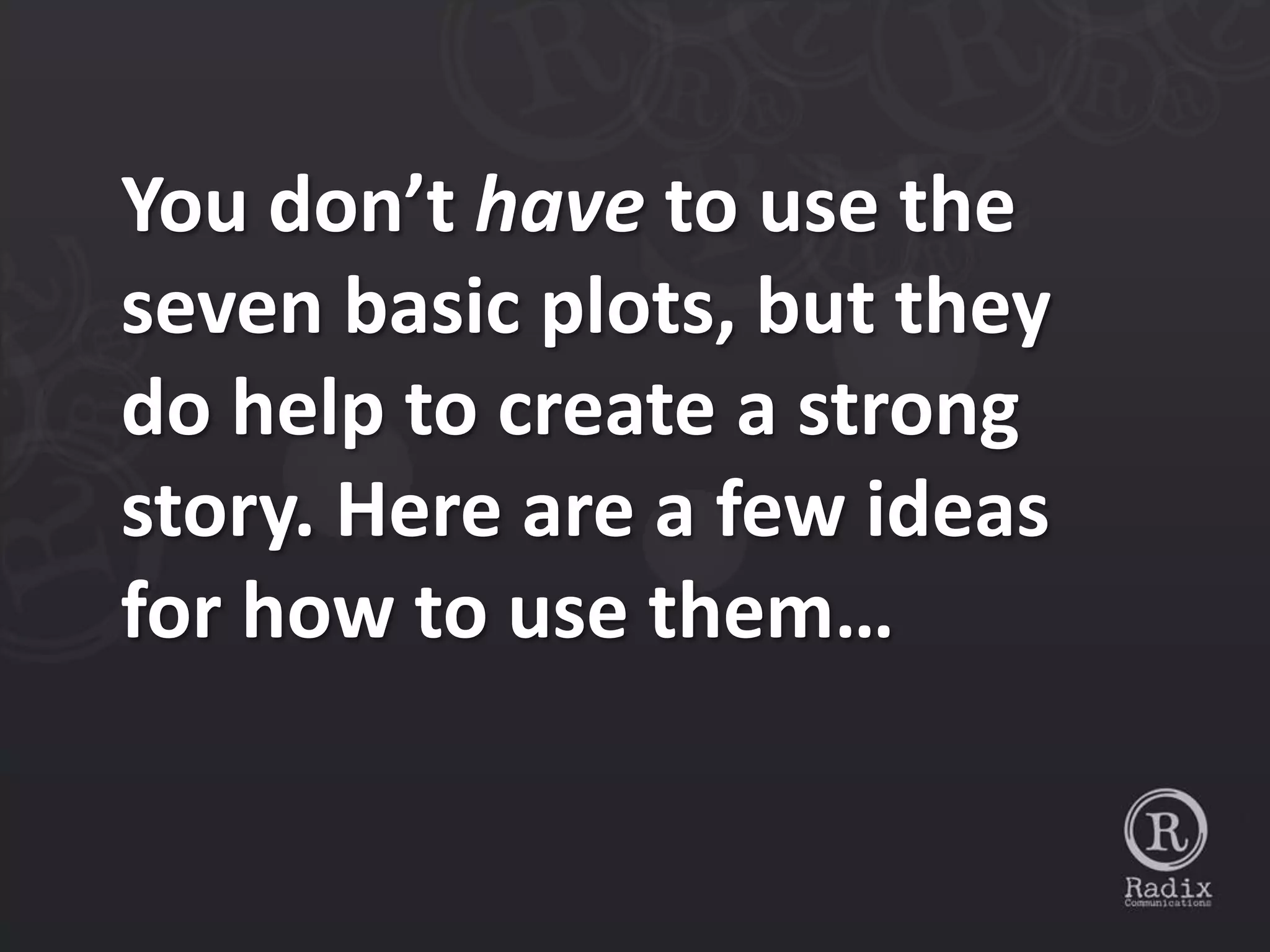 You don’t have to use the
seven basic plots, but they
do help to create a strong
story. Here are a few ideas
for how to use them…
 