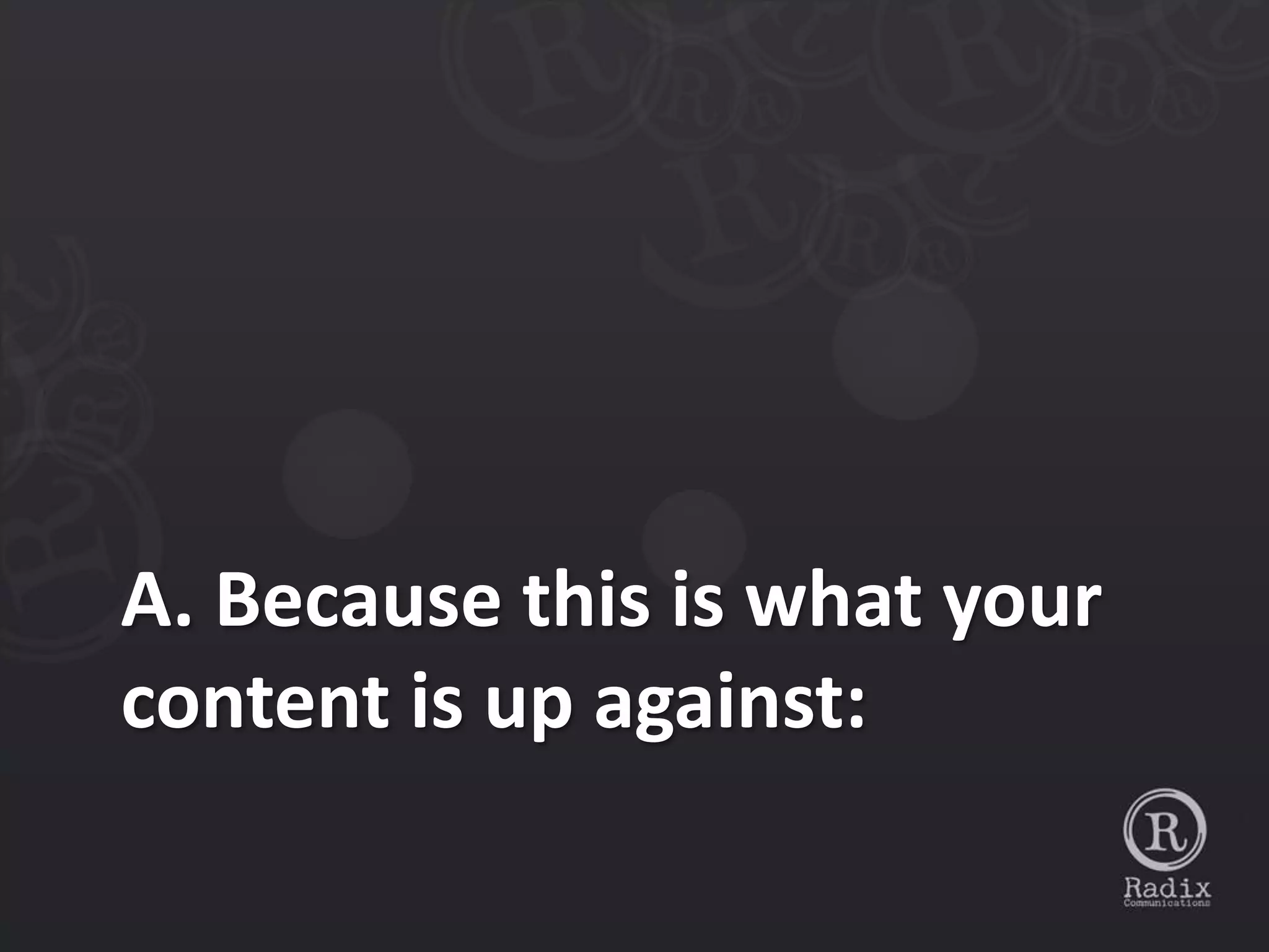 A. Because this is what your
content is up against:
 