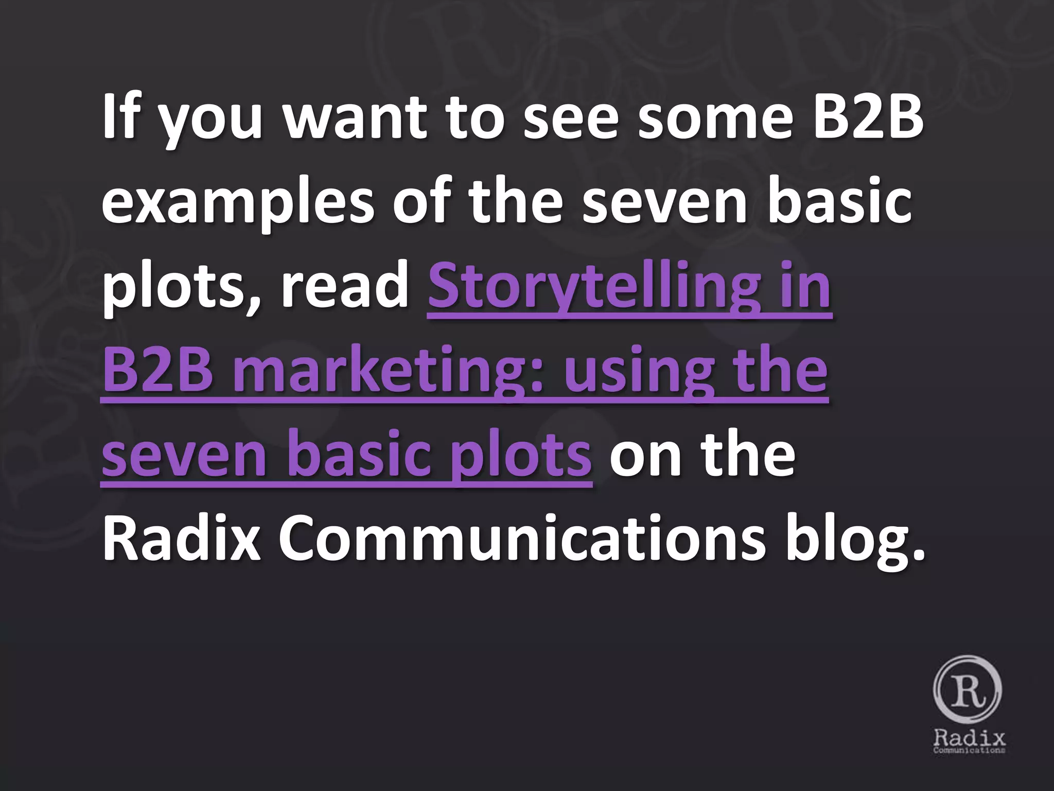 If you want to see some B2B
examples of the seven basic
plots, read Storytelling in
B2B marketing: using the
seven basic plots on the
Radix Communications blog.
 