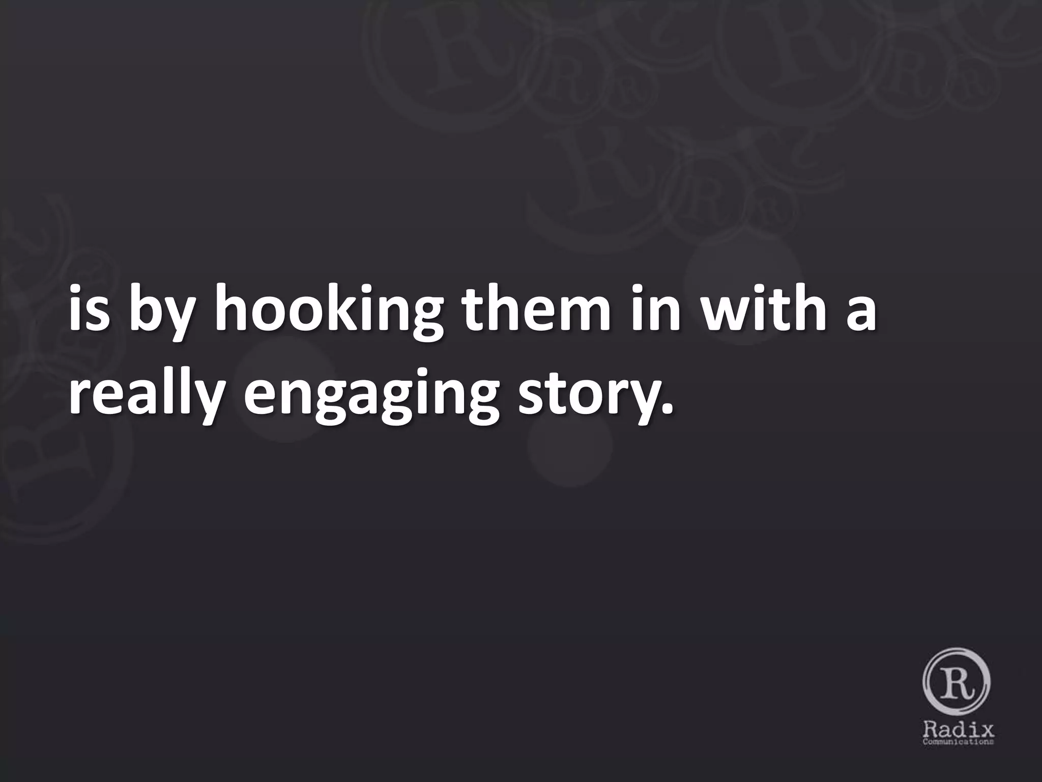 is by hooking them in with a
really engaging story.
 