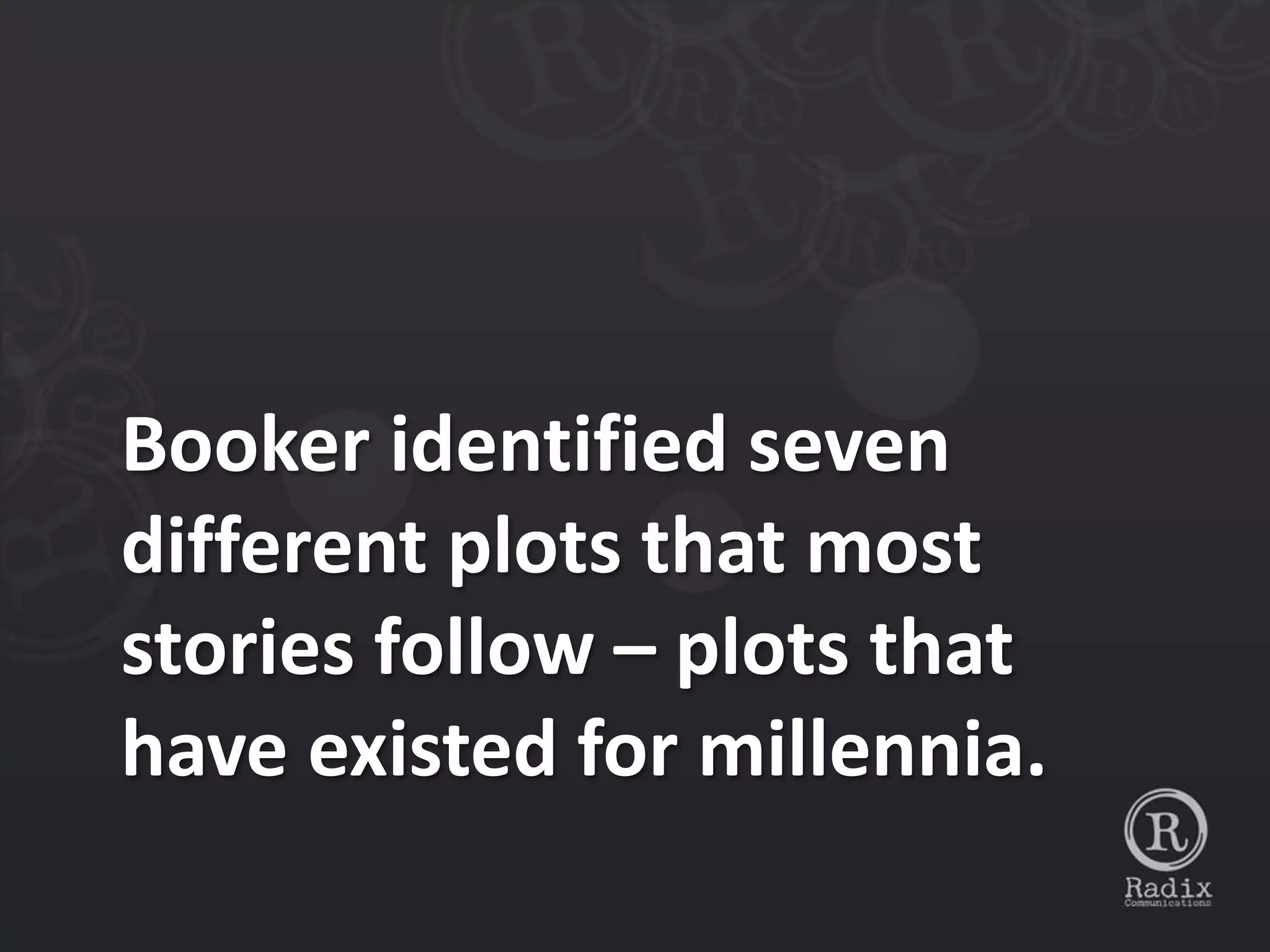 Booker identified seven
different plots that most
stories follow – plots that
have existed for millennia.
 