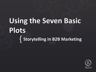 Using the Seven Basic
Plots
  { Storytelling in B2B Marketing
 