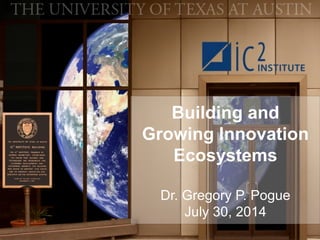 Building and
Growing Innovation
Ecosystems
Dr. Gregory P. Pogue
July 30, 2014
 