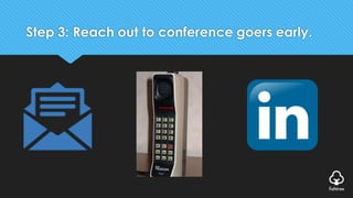 Step 3: Reach out to conference goers early.
 