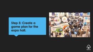 Step 5: Create a
game plan for the
expo hall.
 